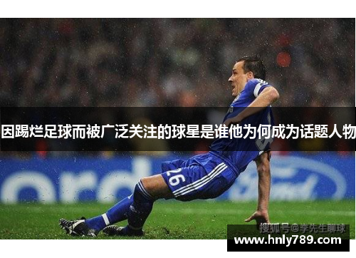 因踢烂足球而被广泛关注的球星是谁他为何成为话题人物