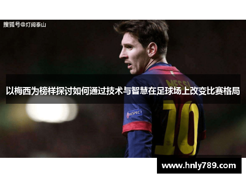 以梅西为榜样探讨如何通过技术与智慧在足球场上改变比赛格局