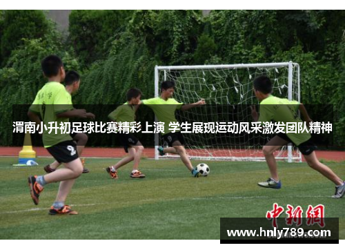 渭南小升初足球比赛精彩上演 学生展现运动风采激发团队精神