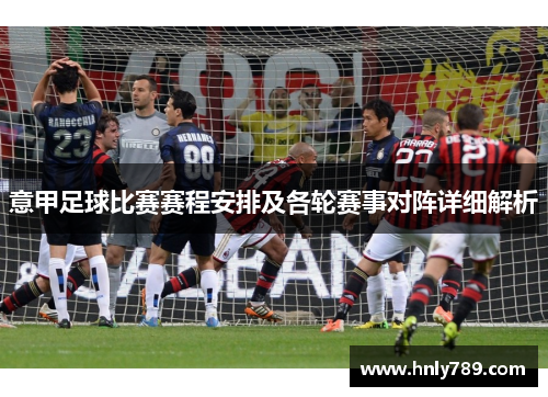 意甲足球比赛赛程安排及各轮赛事对阵详细解析
