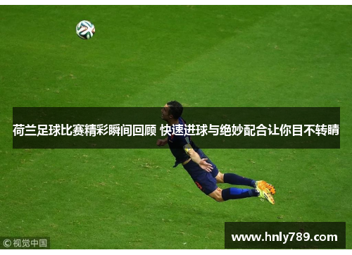 荷兰足球比赛精彩瞬间回顾 快速进球与绝妙配合让你目不转睛