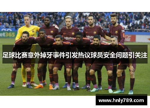 足球比赛意外掉牙事件引发热议球员安全问题引关注