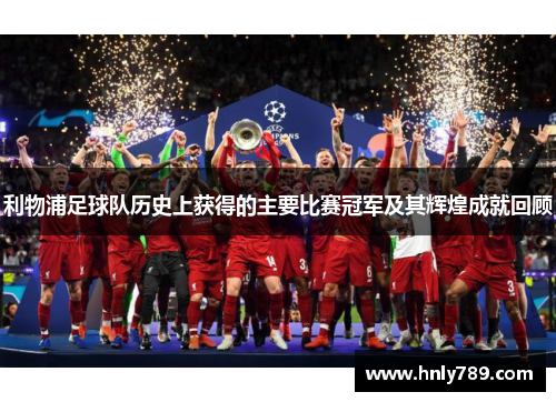 利物浦足球队历史上获得的主要比赛冠军及其辉煌成就回顾